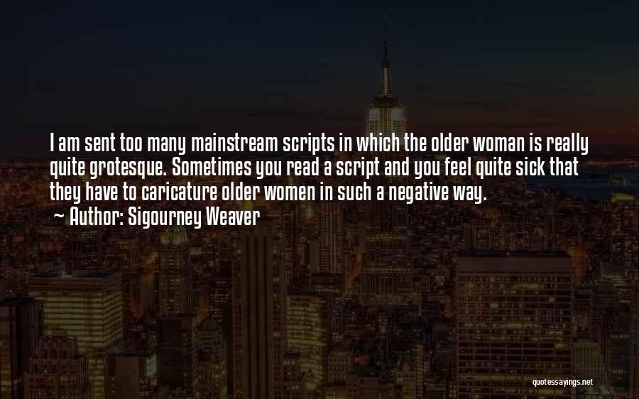 Sigourney Weaver Quotes: I Am Sent Too Many Mainstream Scripts In Which The Older Woman Is Really Quite Grotesque. Sometimes You Read A