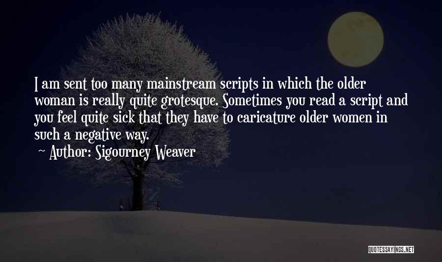 Sigourney Weaver Quotes: I Am Sent Too Many Mainstream Scripts In Which The Older Woman Is Really Quite Grotesque. Sometimes You Read A