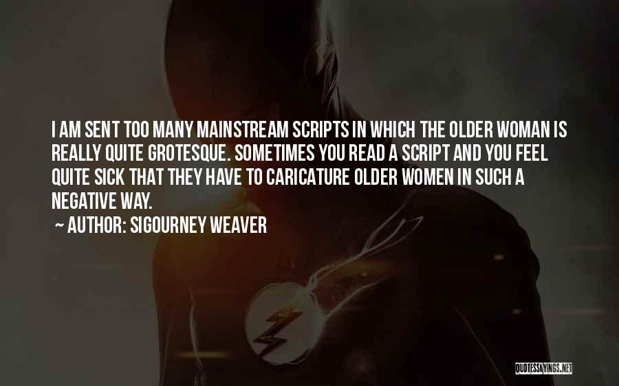 Sigourney Weaver Quotes: I Am Sent Too Many Mainstream Scripts In Which The Older Woman Is Really Quite Grotesque. Sometimes You Read A