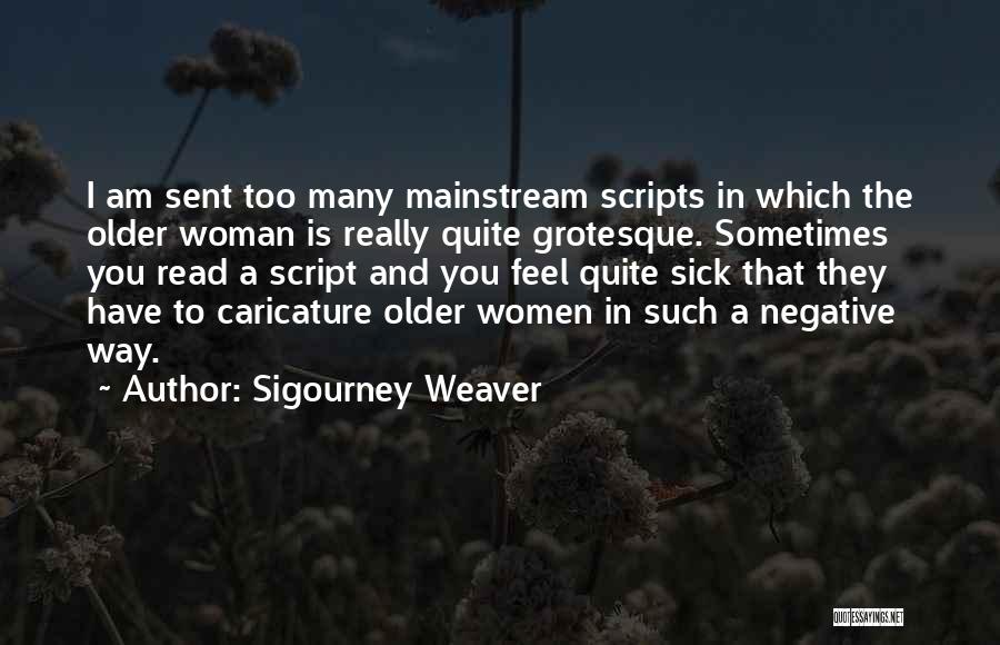 Sigourney Weaver Quotes: I Am Sent Too Many Mainstream Scripts In Which The Older Woman Is Really Quite Grotesque. Sometimes You Read A