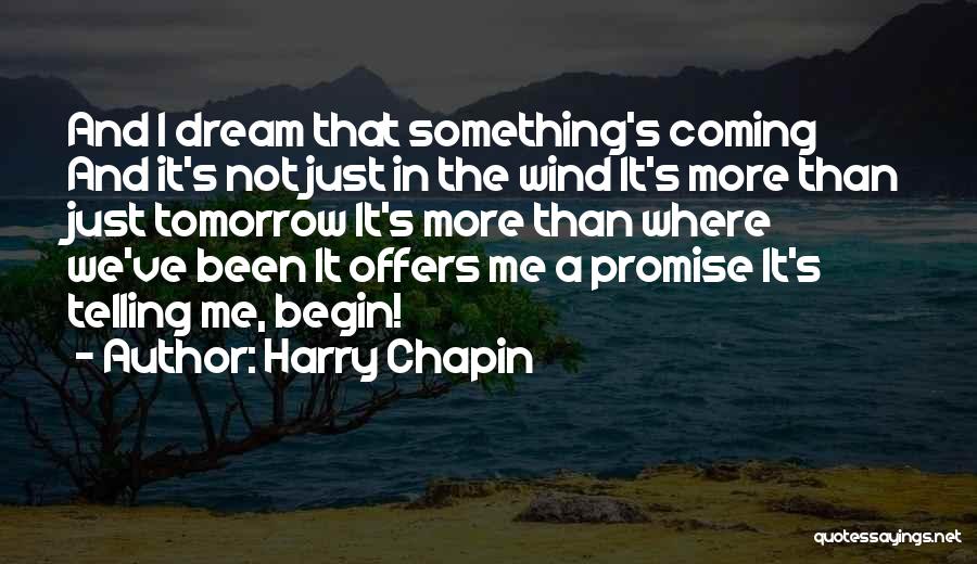 Harry Chapin Quotes: And I Dream That Something's Coming And It's Not Just In The Wind It's More Than Just Tomorrow It's More