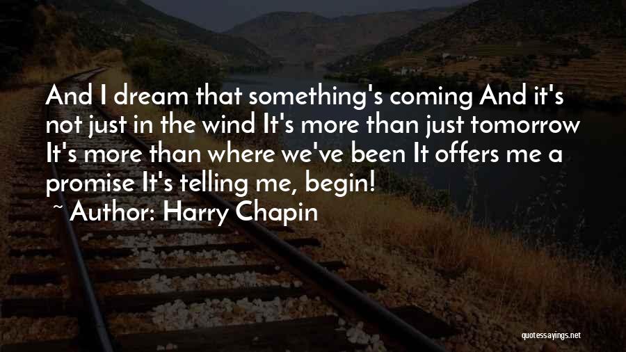 Harry Chapin Quotes: And I Dream That Something's Coming And It's Not Just In The Wind It's More Than Just Tomorrow It's More