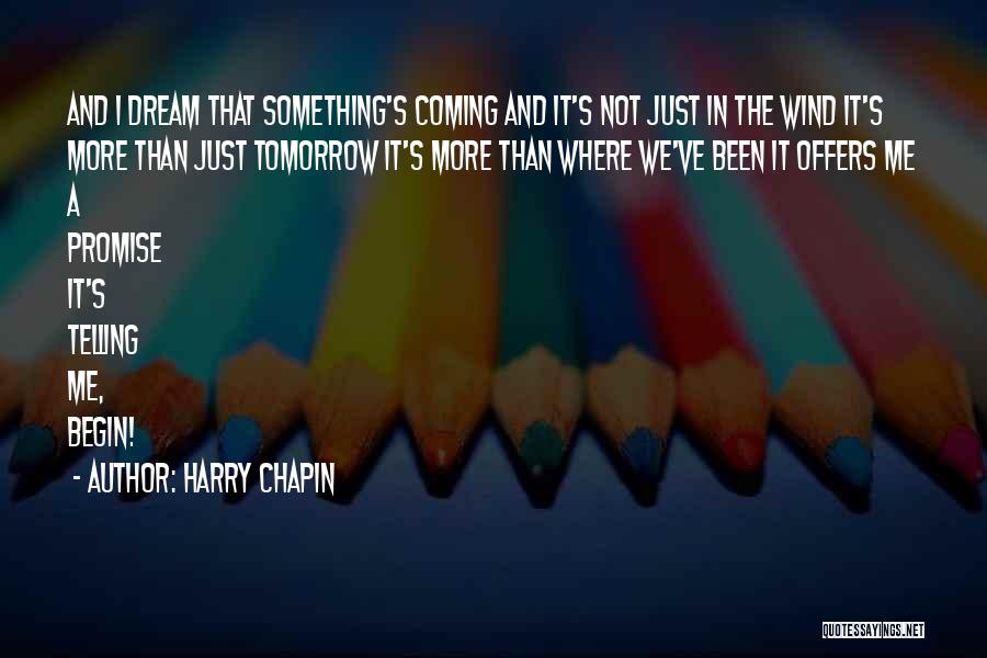 Harry Chapin Quotes: And I Dream That Something's Coming And It's Not Just In The Wind It's More Than Just Tomorrow It's More