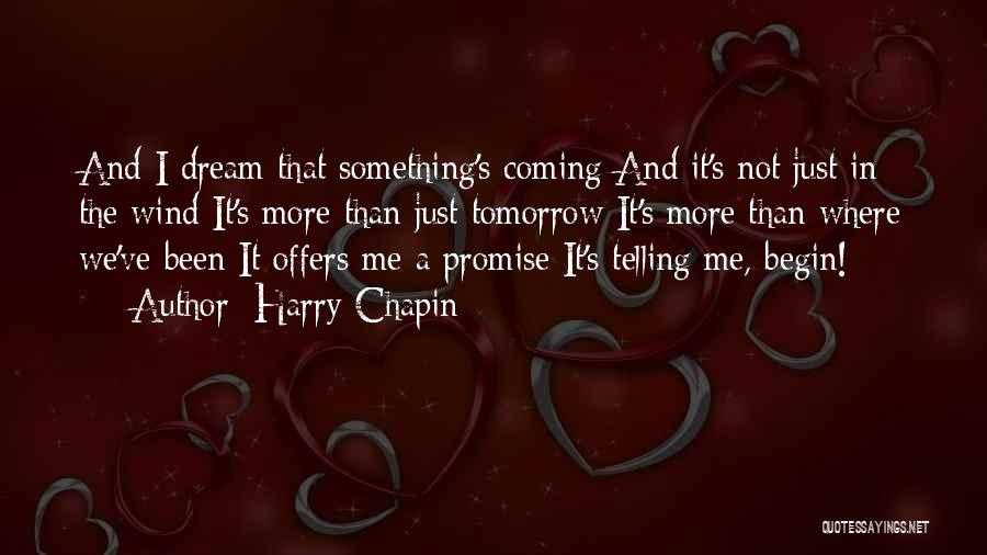 Harry Chapin Quotes: And I Dream That Something's Coming And It's Not Just In The Wind It's More Than Just Tomorrow It's More