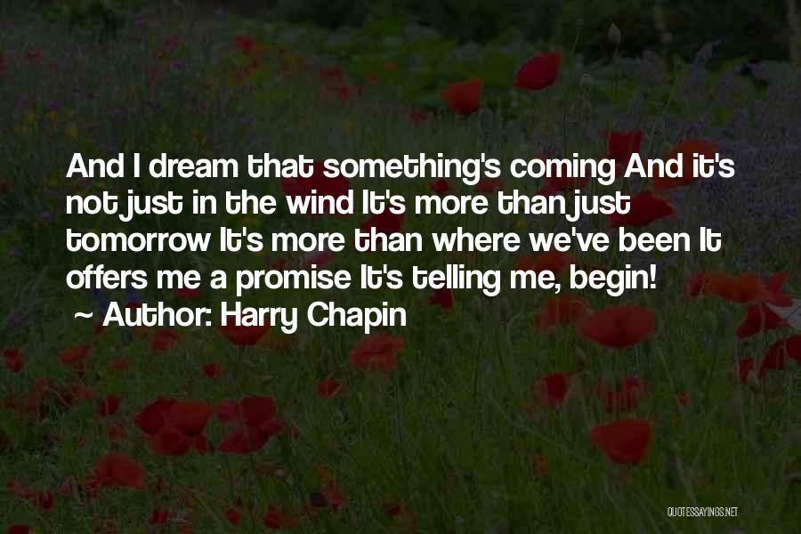 Harry Chapin Quotes: And I Dream That Something's Coming And It's Not Just In The Wind It's More Than Just Tomorrow It's More