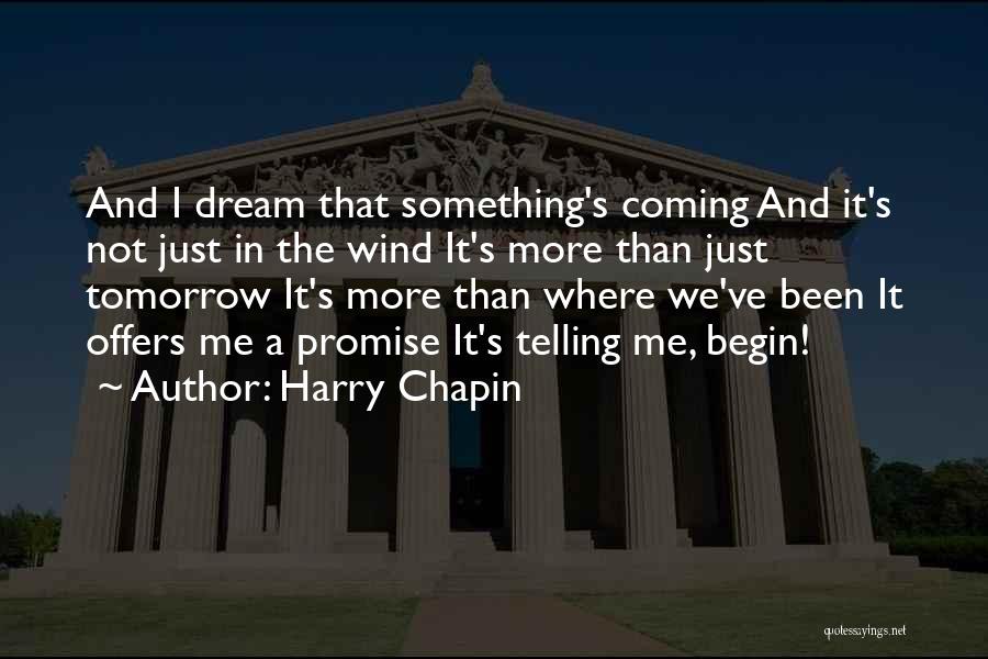 Harry Chapin Quotes: And I Dream That Something's Coming And It's Not Just In The Wind It's More Than Just Tomorrow It's More