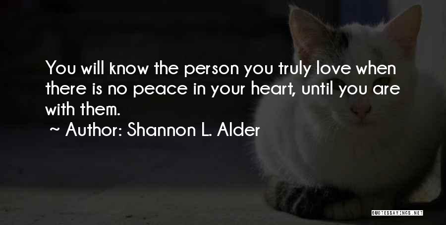Shannon L. Alder Quotes: You Will Know The Person You Truly Love When There Is No Peace In Your Heart, Until You Are With
