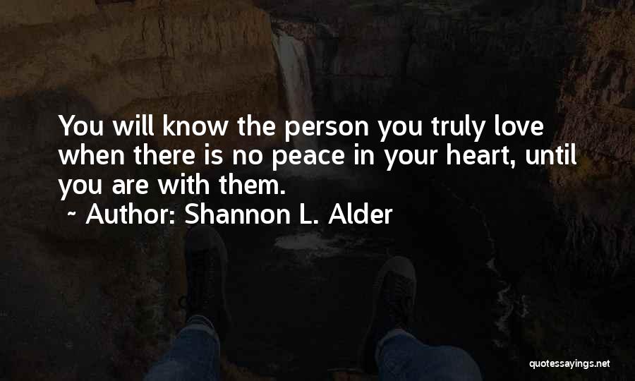 Shannon L. Alder Quotes: You Will Know The Person You Truly Love When There Is No Peace In Your Heart, Until You Are With