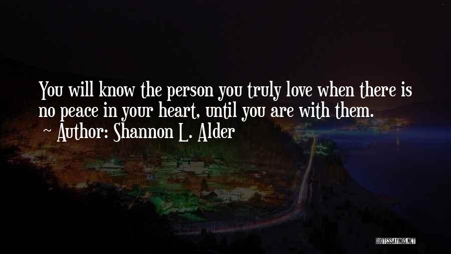 Shannon L. Alder Quotes: You Will Know The Person You Truly Love When There Is No Peace In Your Heart, Until You Are With