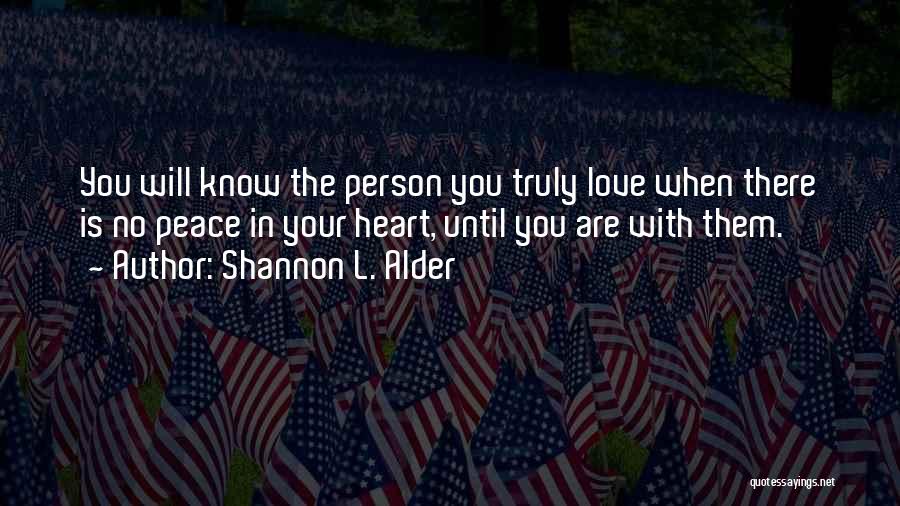 Shannon L. Alder Quotes: You Will Know The Person You Truly Love When There Is No Peace In Your Heart, Until You Are With
