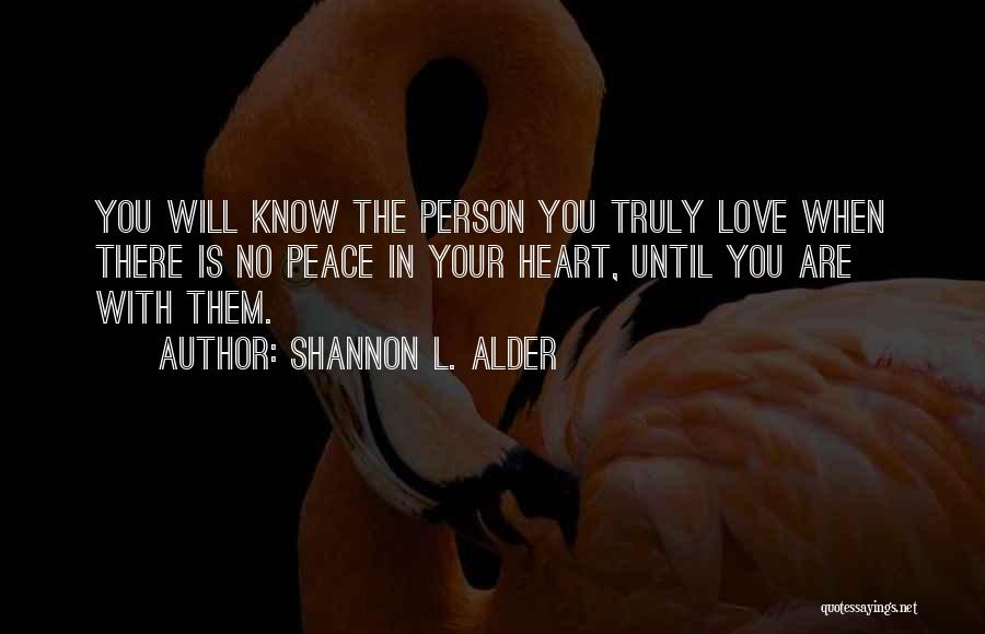 Shannon L. Alder Quotes: You Will Know The Person You Truly Love When There Is No Peace In Your Heart, Until You Are With