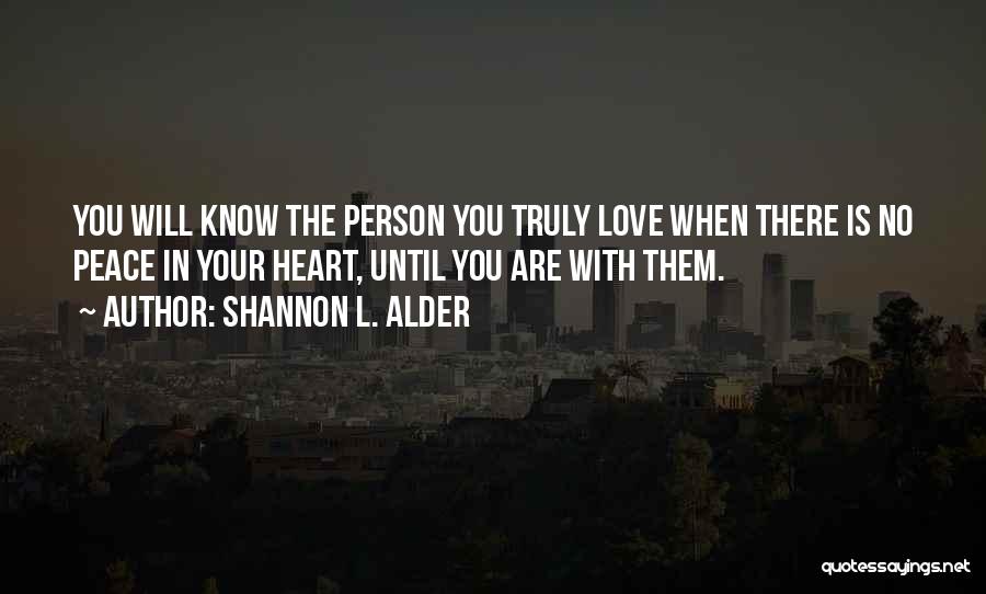 Shannon L. Alder Quotes: You Will Know The Person You Truly Love When There Is No Peace In Your Heart, Until You Are With