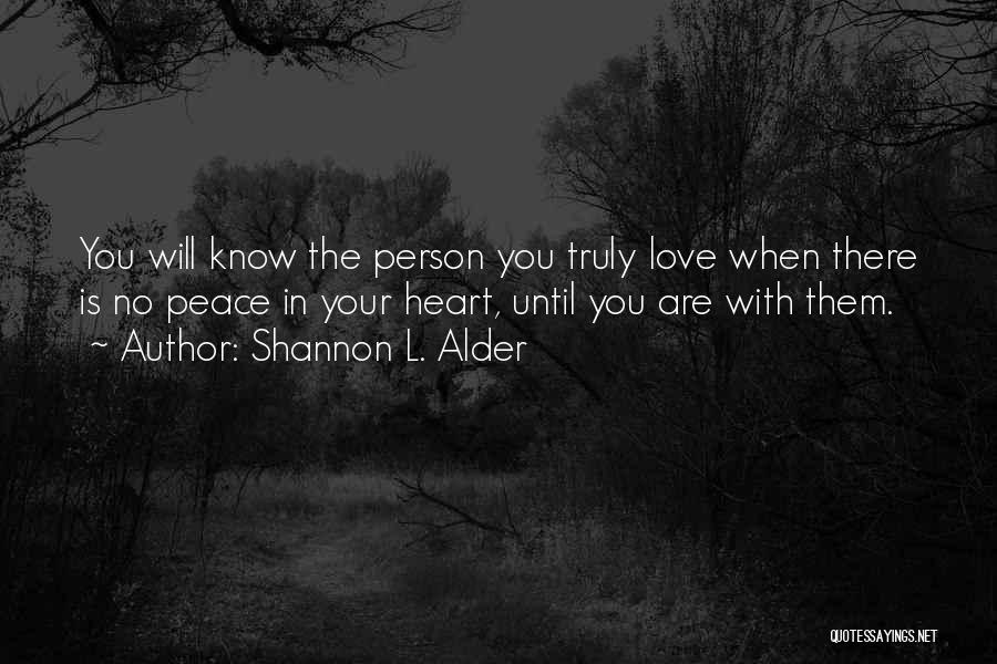 Shannon L. Alder Quotes: You Will Know The Person You Truly Love When There Is No Peace In Your Heart, Until You Are With