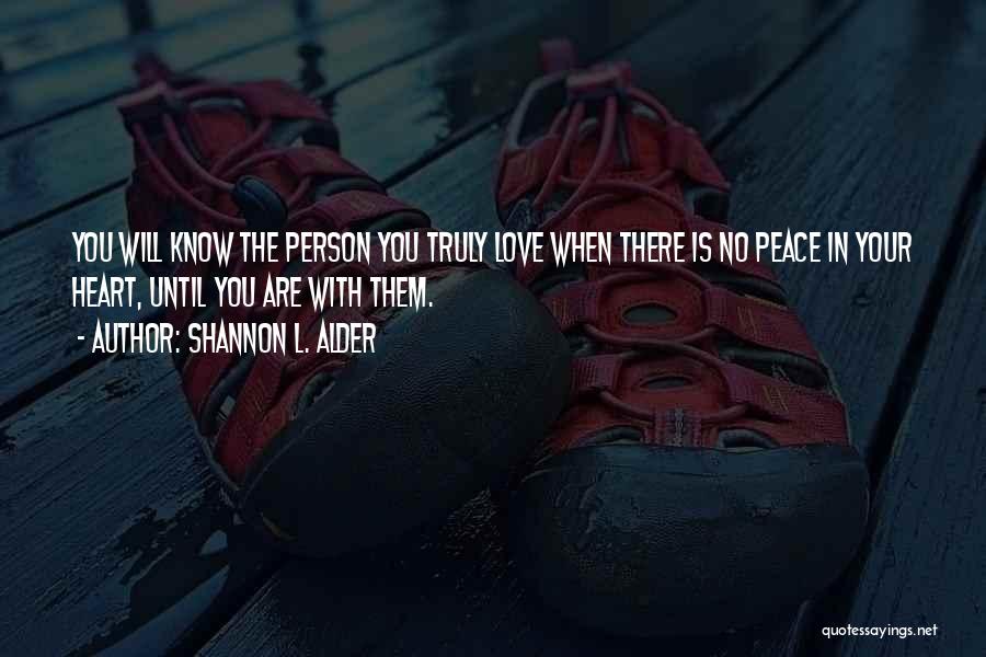 Shannon L. Alder Quotes: You Will Know The Person You Truly Love When There Is No Peace In Your Heart, Until You Are With