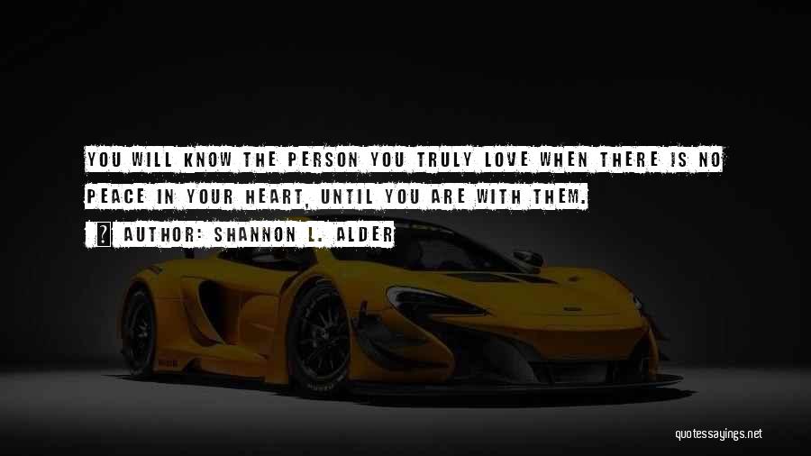 Shannon L. Alder Quotes: You Will Know The Person You Truly Love When There Is No Peace In Your Heart, Until You Are With