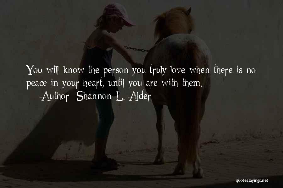 Shannon L. Alder Quotes: You Will Know The Person You Truly Love When There Is No Peace In Your Heart, Until You Are With