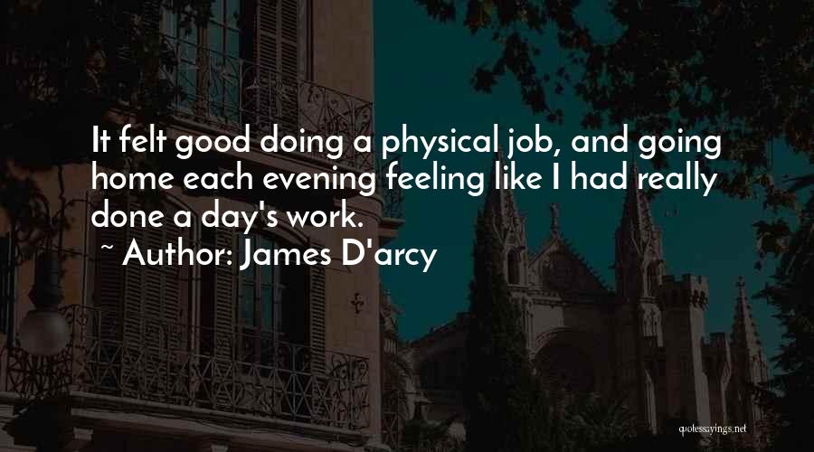 James D'arcy Quotes: It Felt Good Doing A Physical Job, And Going Home Each Evening Feeling Like I Had Really Done A Day's