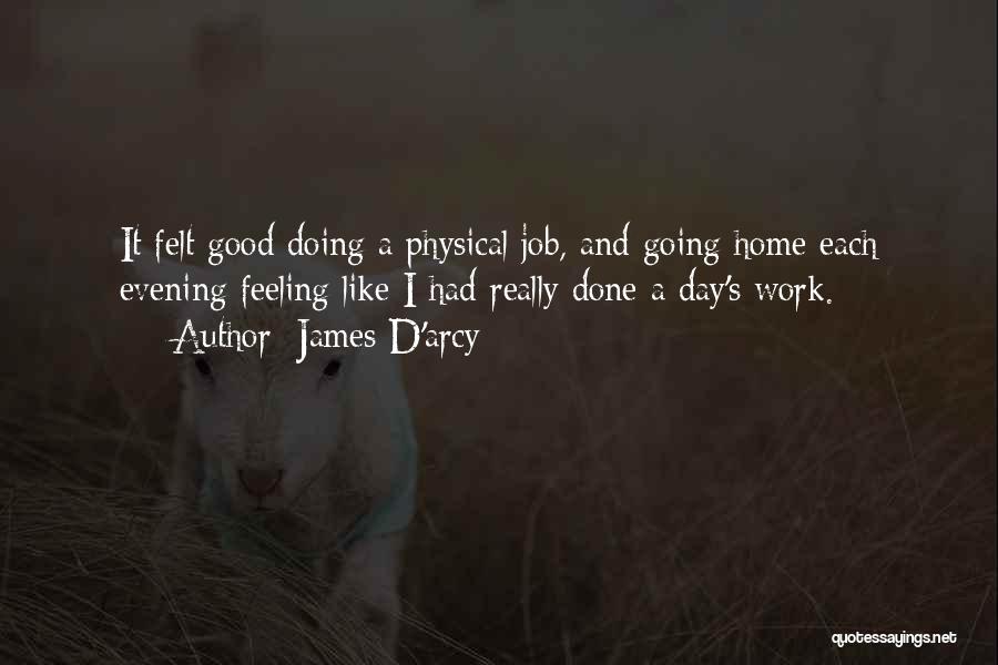 James D'arcy Quotes: It Felt Good Doing A Physical Job, And Going Home Each Evening Feeling Like I Had Really Done A Day's