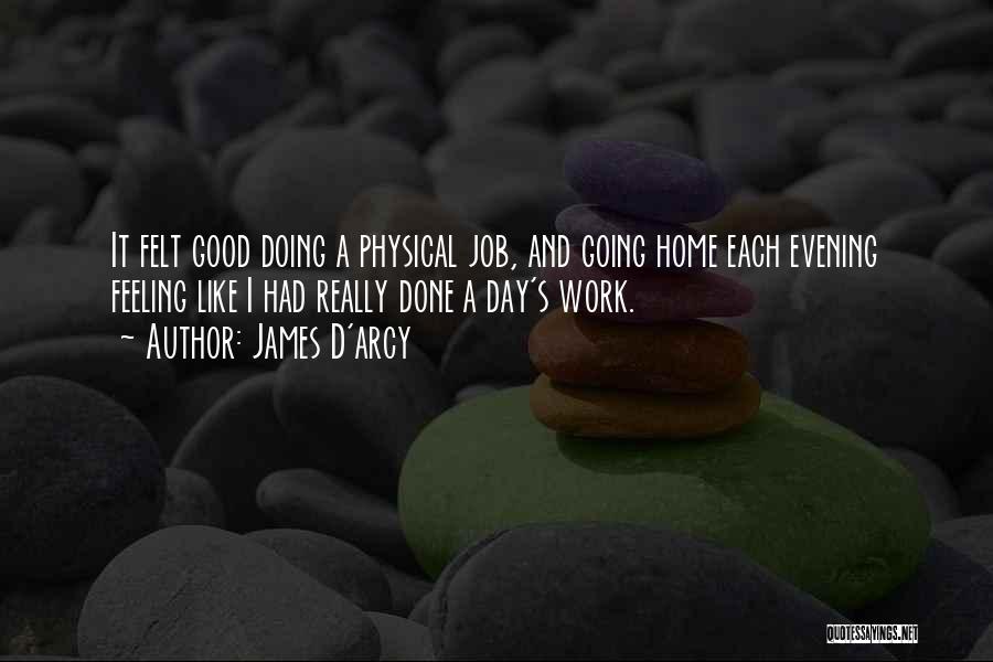 James D'arcy Quotes: It Felt Good Doing A Physical Job, And Going Home Each Evening Feeling Like I Had Really Done A Day's