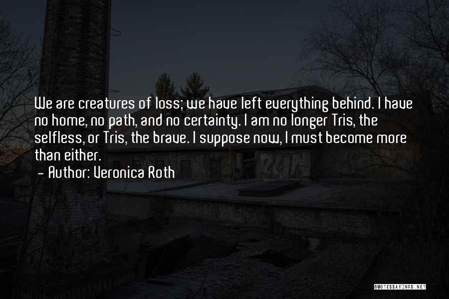 Veronica Roth Quotes: We Are Creatures Of Loss; We Have Left Everything Behind. I Have No Home, No Path, And No Certainty. I