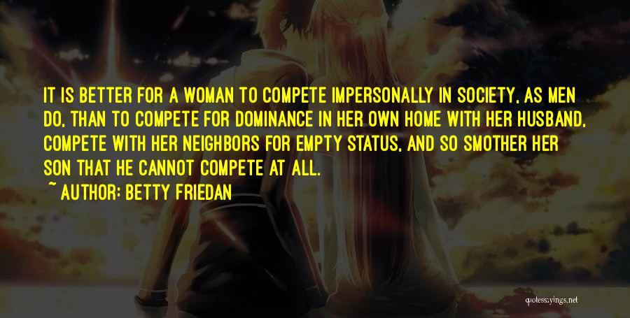 Betty Friedan Quotes: It Is Better For A Woman To Compete Impersonally In Society, As Men Do, Than To Compete For Dominance In