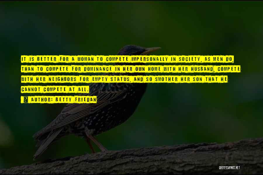 Betty Friedan Quotes: It Is Better For A Woman To Compete Impersonally In Society, As Men Do, Than To Compete For Dominance In