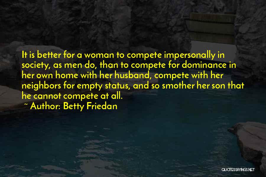 Betty Friedan Quotes: It Is Better For A Woman To Compete Impersonally In Society, As Men Do, Than To Compete For Dominance In