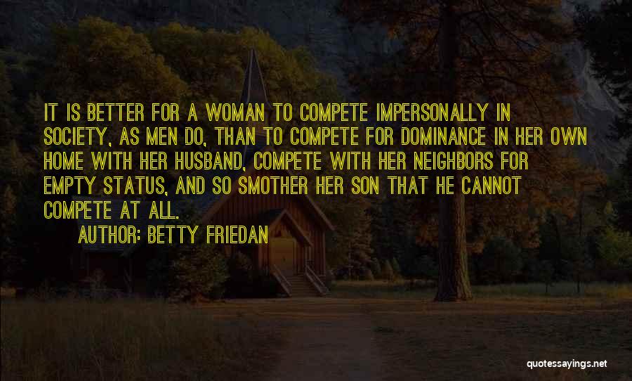 Betty Friedan Quotes: It Is Better For A Woman To Compete Impersonally In Society, As Men Do, Than To Compete For Dominance In