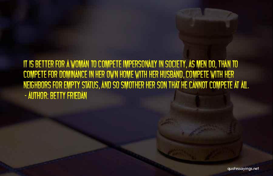 Betty Friedan Quotes: It Is Better For A Woman To Compete Impersonally In Society, As Men Do, Than To Compete For Dominance In