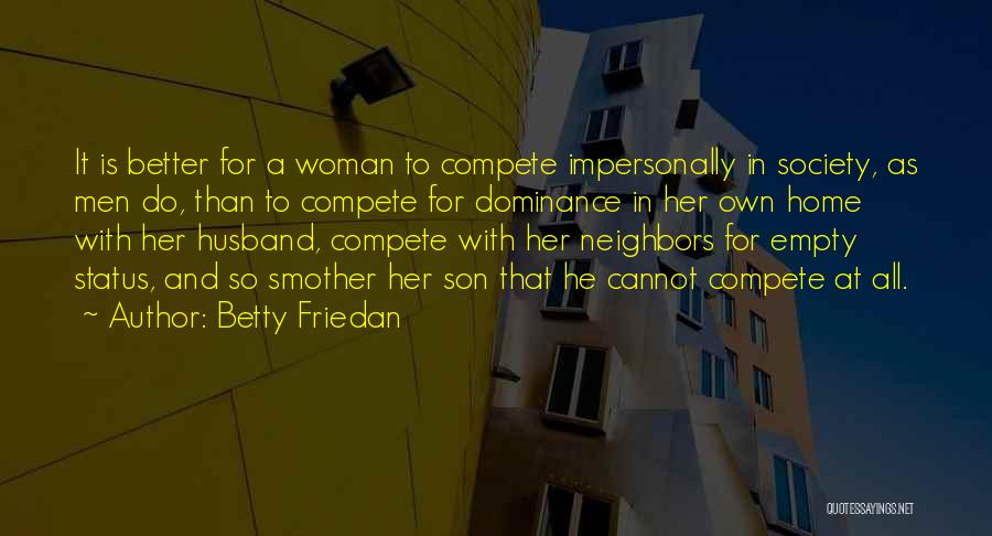 Betty Friedan Quotes: It Is Better For A Woman To Compete Impersonally In Society, As Men Do, Than To Compete For Dominance In