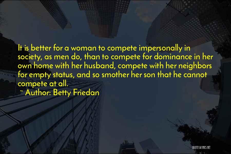 Betty Friedan Quotes: It Is Better For A Woman To Compete Impersonally In Society, As Men Do, Than To Compete For Dominance In