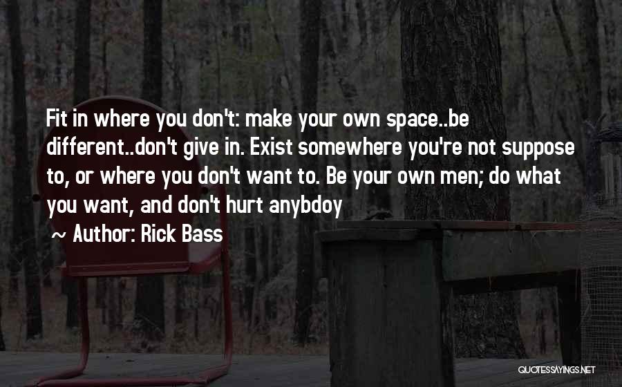 Rick Bass Quotes: Fit In Where You Don't: Make Your Own Space..be Different..don't Give In. Exist Somewhere You're Not Suppose To, Or Where