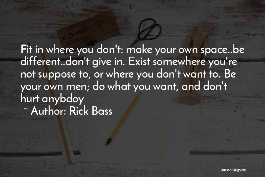 Rick Bass Quotes: Fit In Where You Don't: Make Your Own Space..be Different..don't Give In. Exist Somewhere You're Not Suppose To, Or Where