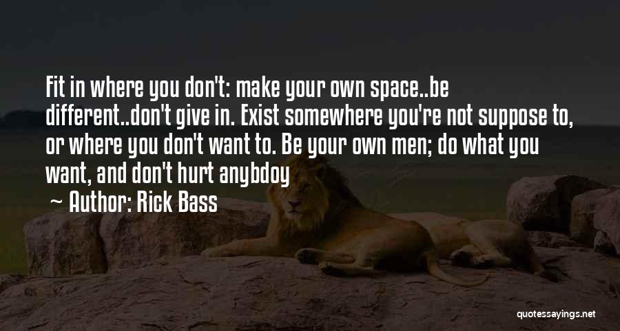 Rick Bass Quotes: Fit In Where You Don't: Make Your Own Space..be Different..don't Give In. Exist Somewhere You're Not Suppose To, Or Where