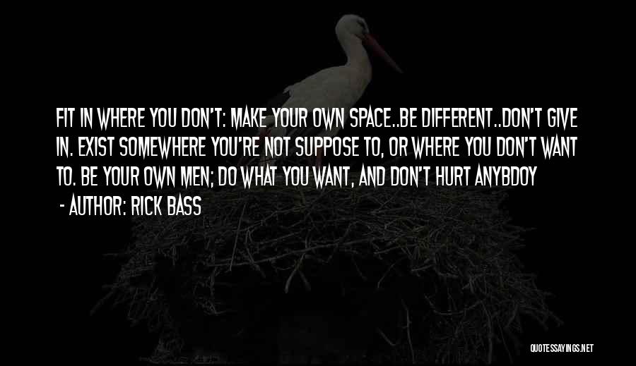 Rick Bass Quotes: Fit In Where You Don't: Make Your Own Space..be Different..don't Give In. Exist Somewhere You're Not Suppose To, Or Where
