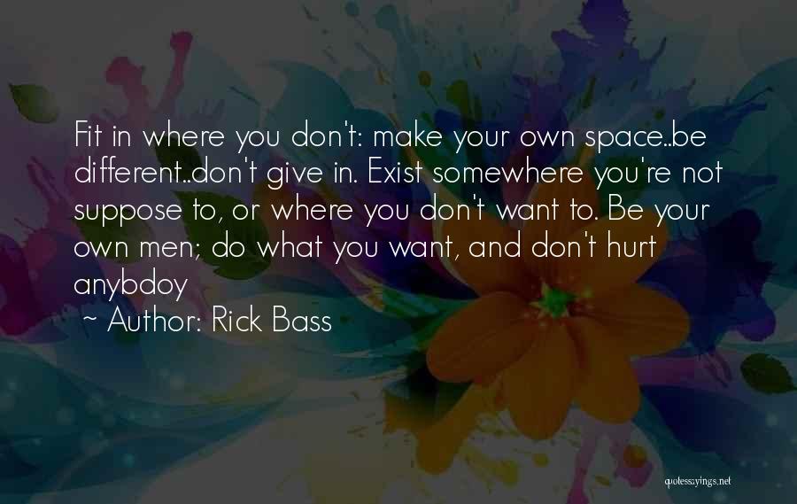 Rick Bass Quotes: Fit In Where You Don't: Make Your Own Space..be Different..don't Give In. Exist Somewhere You're Not Suppose To, Or Where
