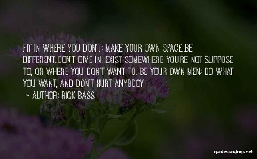 Rick Bass Quotes: Fit In Where You Don't: Make Your Own Space..be Different..don't Give In. Exist Somewhere You're Not Suppose To, Or Where