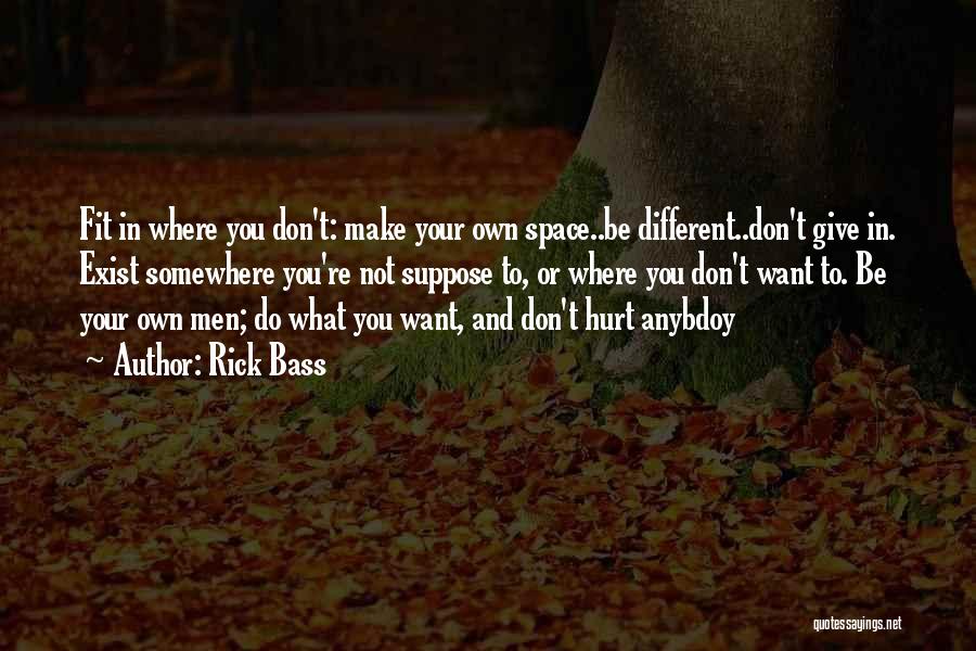 Rick Bass Quotes: Fit In Where You Don't: Make Your Own Space..be Different..don't Give In. Exist Somewhere You're Not Suppose To, Or Where