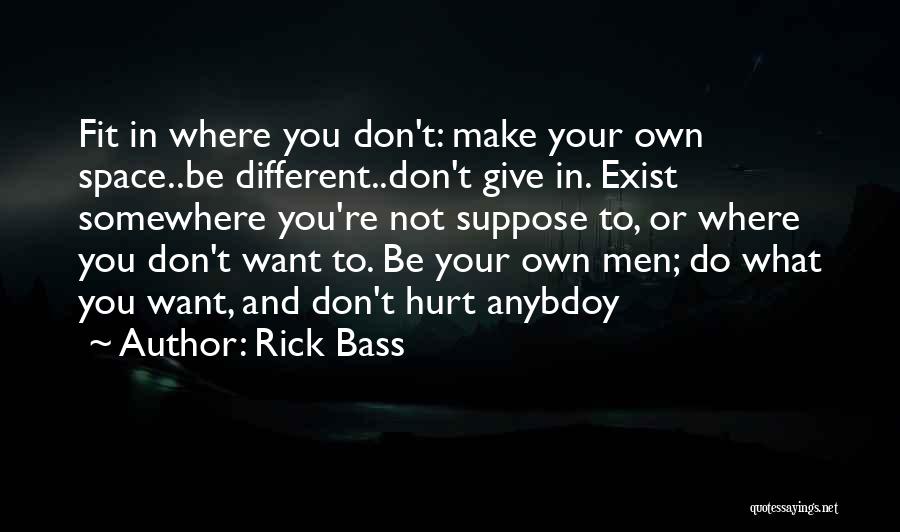 Rick Bass Quotes: Fit In Where You Don't: Make Your Own Space..be Different..don't Give In. Exist Somewhere You're Not Suppose To, Or Where