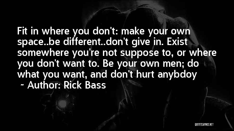 Rick Bass Quotes: Fit In Where You Don't: Make Your Own Space..be Different..don't Give In. Exist Somewhere You're Not Suppose To, Or Where