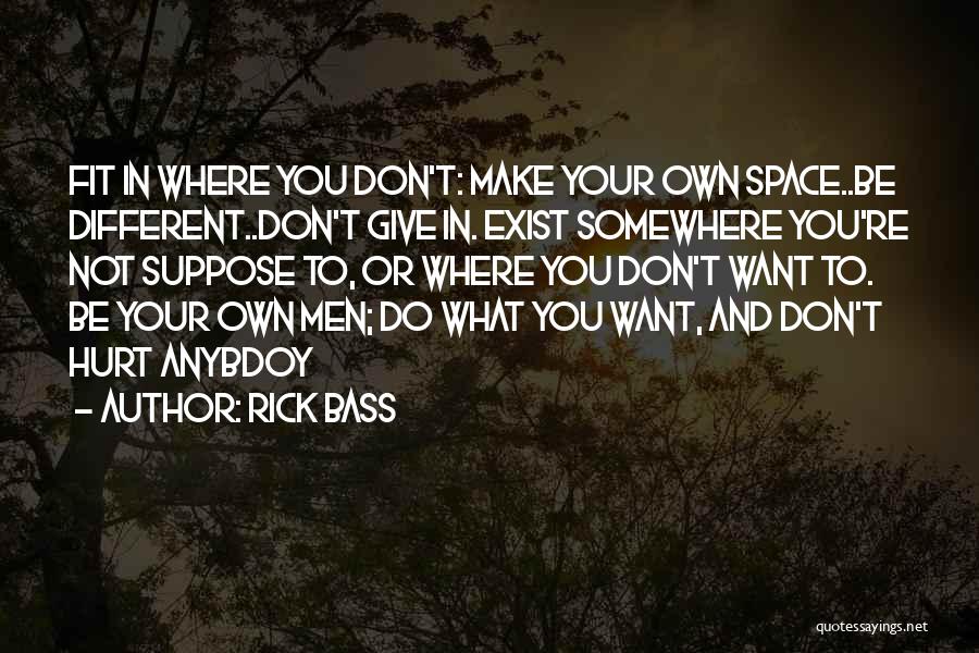 Rick Bass Quotes: Fit In Where You Don't: Make Your Own Space..be Different..don't Give In. Exist Somewhere You're Not Suppose To, Or Where