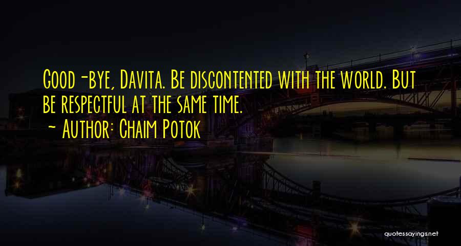 Chaim Potok Quotes: Good-bye, Davita. Be Discontented With The World. But Be Respectful At The Same Time.