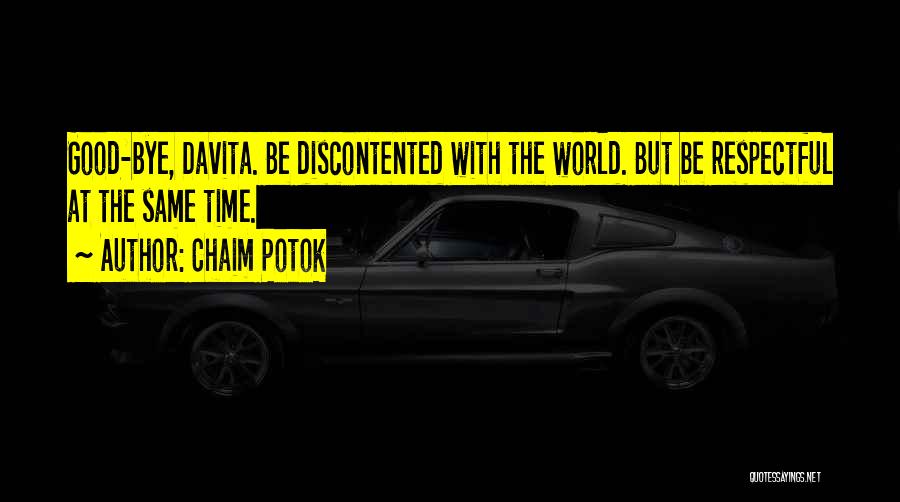 Chaim Potok Quotes: Good-bye, Davita. Be Discontented With The World. But Be Respectful At The Same Time.