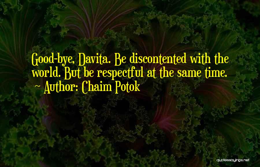 Chaim Potok Quotes: Good-bye, Davita. Be Discontented With The World. But Be Respectful At The Same Time.