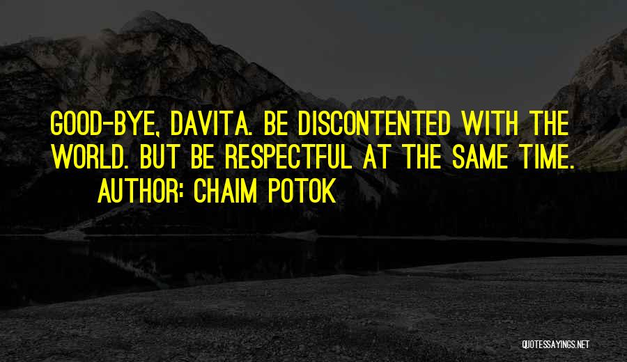 Chaim Potok Quotes: Good-bye, Davita. Be Discontented With The World. But Be Respectful At The Same Time.