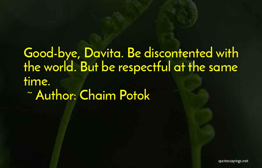 Chaim Potok Quotes: Good-bye, Davita. Be Discontented With The World. But Be Respectful At The Same Time.