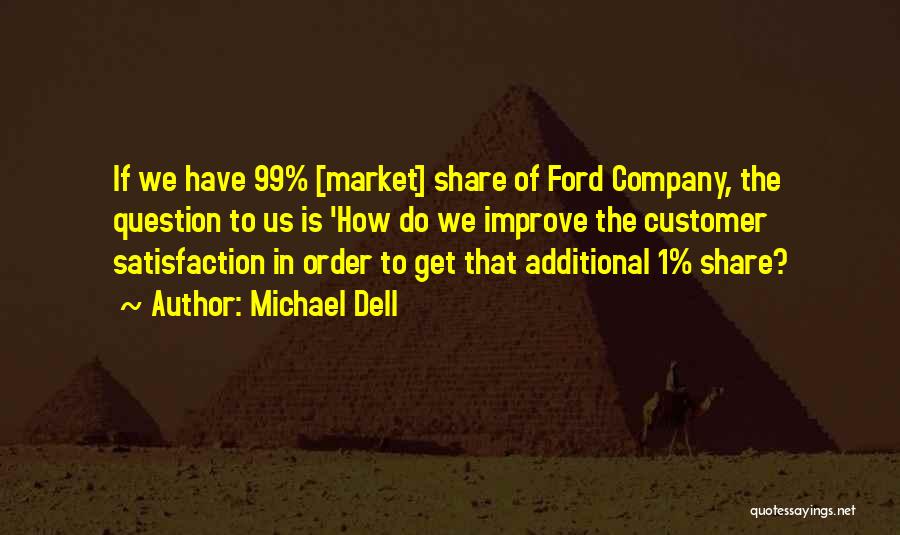 Michael Dell Quotes: If We Have 99% [market] Share Of Ford Company, The Question To Us Is 'how Do We Improve The Customer