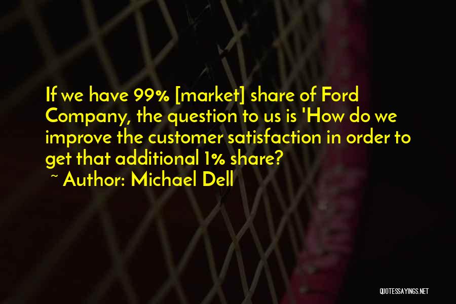 Michael Dell Quotes: If We Have 99% [market] Share Of Ford Company, The Question To Us Is 'how Do We Improve The Customer