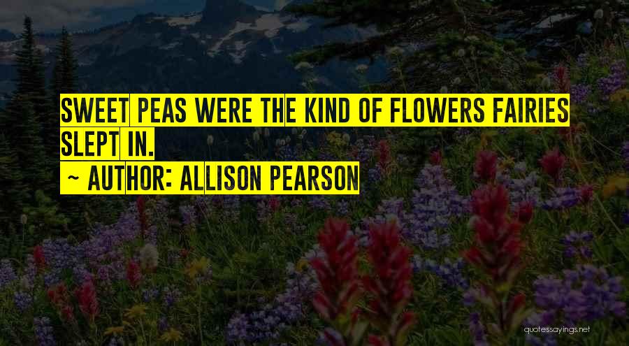 Allison Pearson Quotes: Sweet Peas Were The Kind Of Flowers Fairies Slept In.