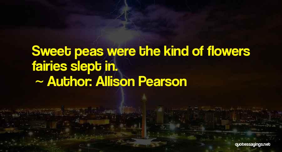 Allison Pearson Quotes: Sweet Peas Were The Kind Of Flowers Fairies Slept In.